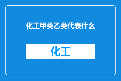 化工甲类乙类代表什么(化工行业中的甲类和乙类代表什么？)