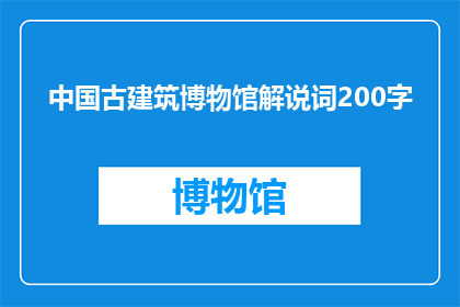 中国古建筑博物馆解说词200字(中国古建筑博物馆：探索千年文明的奥秘吗？)
