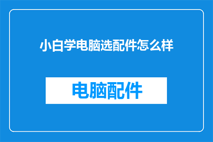 小白学电脑选配件怎么样(小白如何挑选电脑配件？)