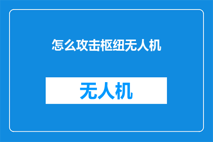 怎么攻击枢纽无人机(如何有效应对枢纽无人机的威胁？)