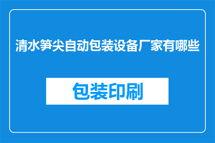 清水笋尖自动包装设备厂家有哪些(哪些厂家提供清水笋尖自动包装设备？)