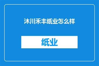 沐川禾丰纸业怎么样(沐川禾丰纸业的运营状况如何？)