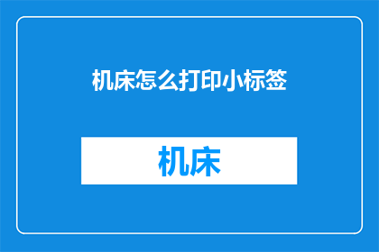 机床怎么打印小标签(如何高效地在机床上打印小标签？)