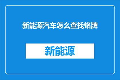 新能源汽车怎么查找铭牌(如何寻找新能源汽车的铭牌信息？)