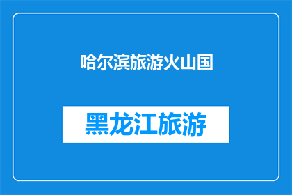 哈尔滨旅游火山国(哈尔滨旅游火山国，您是否已经探索过？)