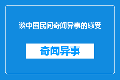 谈中国民间奇闻异事的感受(探索中国民间的神秘传说：你对这些奇闻异事有何感受？)
