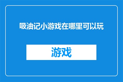 吸油记小游戏在哪里可以玩(在哪里可以体验吸油记小游戏的乐趣？)