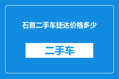 石首二手车捷达价格多少(石首地区二手车市场，捷达车型最新报价是多少？)