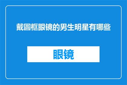 戴圆框眼镜的男生明星有哪些(哪些戴圆框眼镜的明星拥有着令人瞩目的魅力？)