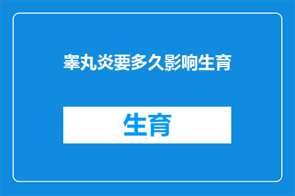 睾丸炎要多久影响生育(睾丸炎对生育能力的影响需要多久？)