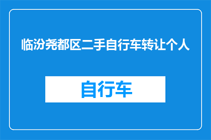 临汾尧都区二手自行车转让个人(临汾尧都区二手自行车转让个人信息一览：您是否在寻找合适的交易伙伴？)