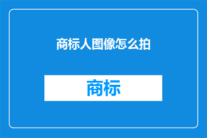商标人图像怎么拍(如何拍摄商标人图像以提升品牌识别度？)