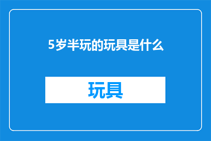 5岁半玩的玩具是什么(5岁半的孩子喜欢玩什么玩具？)