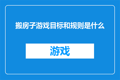 搬房子游戏目标和规则是什么(搬房子游戏：目标与规则的探索之旅？)