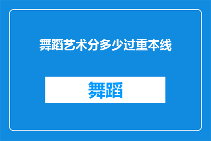 舞蹈艺术分多少过重本线(舞蹈艺术在高考中占据怎样的地位？能否突破重本线？)