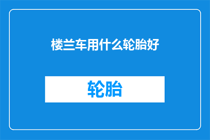 楼兰车用什么轮胎好(楼兰车应选用何种轮胎以提升性能和安全？)
