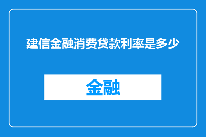 建信金融消费贷款利率是多少(建信金融消费贷款利率是多少？)