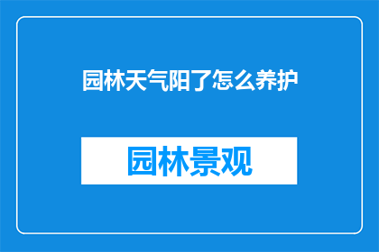 园林天气阳了怎么养护(园林植物在温暖天气下如何进行有效养护？)