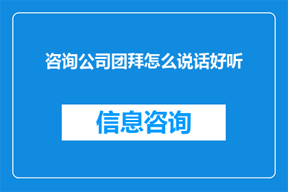 咨询公司团拜怎么说话好听(如何使咨询公司团拜时的话语听起来更加悦耳动听？)