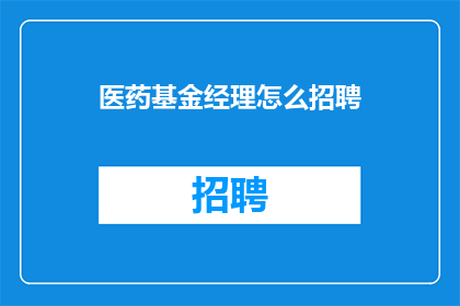 医药基金经理怎么招聘(如何高效招聘医药基金经理？)