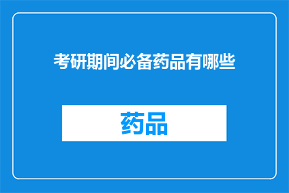 考研期间必备药品有哪些(考研期间，考生们需要哪些药品来确保健康和备考效率？)