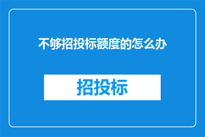 不够招投标额度的怎么办(面对不足的招投标预算，我们该如何应对？)