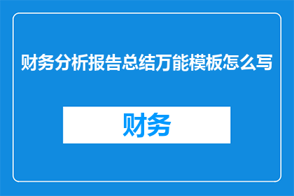 财务分析报告总结万能模板怎么写(如何撰写一份全面且高效的财务分析报告总结？)
