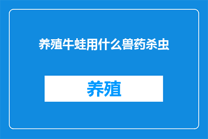 养殖牛蛙用什么兽药杀虫(养殖牛蛙时，应如何选用合适的兽药来有效杀虫？)