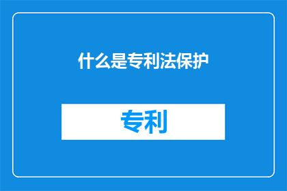 什么是专利法保护(什么是专利法保护？)