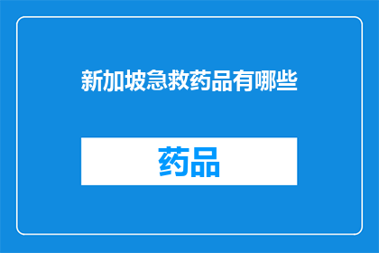 新加坡急救药品有哪些(新加坡急救药品种类全览：您知道有哪些必备药物吗？)