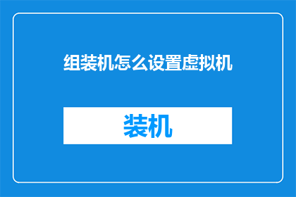 组装机怎么设置虚拟机(如何正确设置虚拟机以提升组装机性能？)