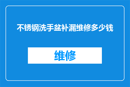 不锈钢洗手盆补漏维修多少钱(不锈钢洗手盆漏水维修费用是多少？)
