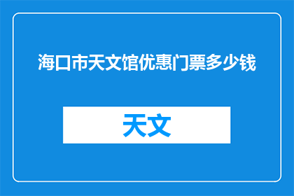 海口市天文馆优惠门票多少钱(海口市天文馆的优惠门票价格是多少？)