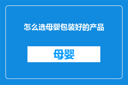 怎么选母婴包装好的产品(如何挑选母婴产品包装优质的选项？)