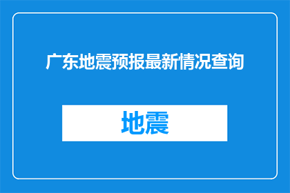 广东地震预报最新情况查询(广东地震预报最新情况查询：您是否了解最新的地震预警信息？)