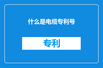 什么是电缆专利号(什么是电缆专利号？)