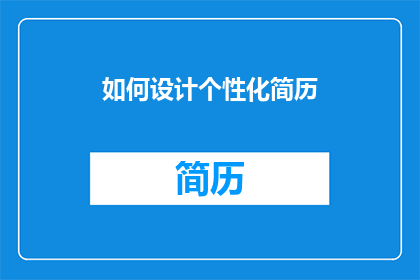 如何设计个性化简历(如何设计一个能够精准展现个人独特魅力和专业技能的个性化简历？)