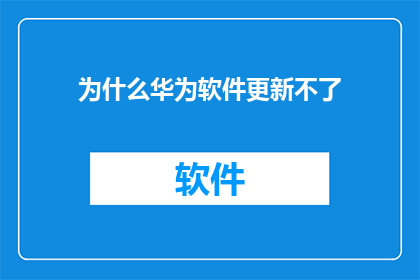 为什么华为软件更新不了(华为软件更新为何停滞不前？)