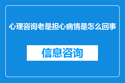心理咨询老是担心病情是怎么回事(为什么心理咨询中患者会频繁担忧自己的健康状况？)