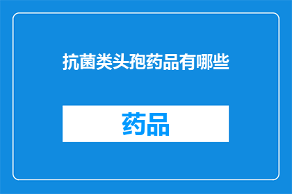 抗菌类头孢药品有哪些(哪些抗菌类头孢药品是您在治疗感染时的首选？)