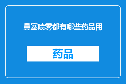 鼻塞喷雾都有哪些药品用(鼻塞喷雾的药品种类有哪些？)