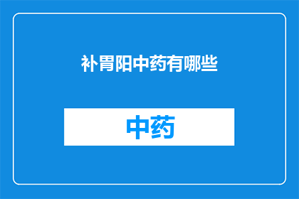 补胃阳中药有哪些(补胃阳中药有哪些？)
