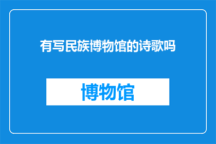 有写民族博物馆的诗歌吗(是否有诗人创作过关于民族博物馆的诗歌？)