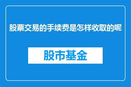股票交易的手续费是怎样收取的呢(股票交易手续费是如何被收取的？)