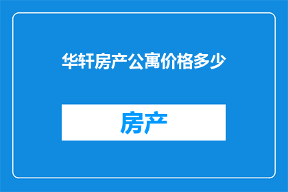 华轩房产公寓价格多少(华轩房产公寓价格是多少？)