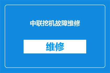 中联挖机故障维修(中联挖机故障维修：您是否了解其常见故障及维修方法？)
