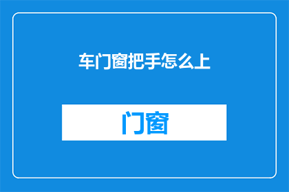 车门窗把手怎么上(如何正确安装车门窗把手？)