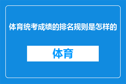 体育统考成绩的排名规则是怎样的(体育统考成绩的排名规则是怎样的？)