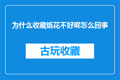 为什么收藏纸花不好呢怎么回事(为何收藏纸花不适宜？探究背后的原因)