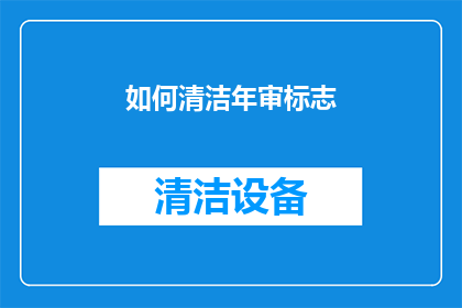 如何清洁年审标志(如何有效清洁年审标志？)